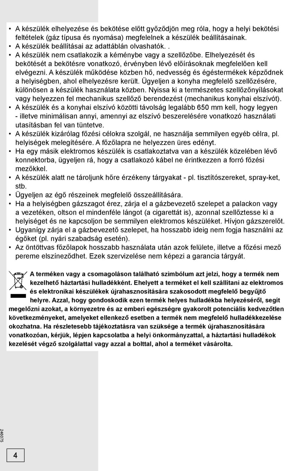 Elhelyezését és bekötését a bekötésre vonatkozó, érvényben lévő előírásoknak megfelelően kell elvégezni.
