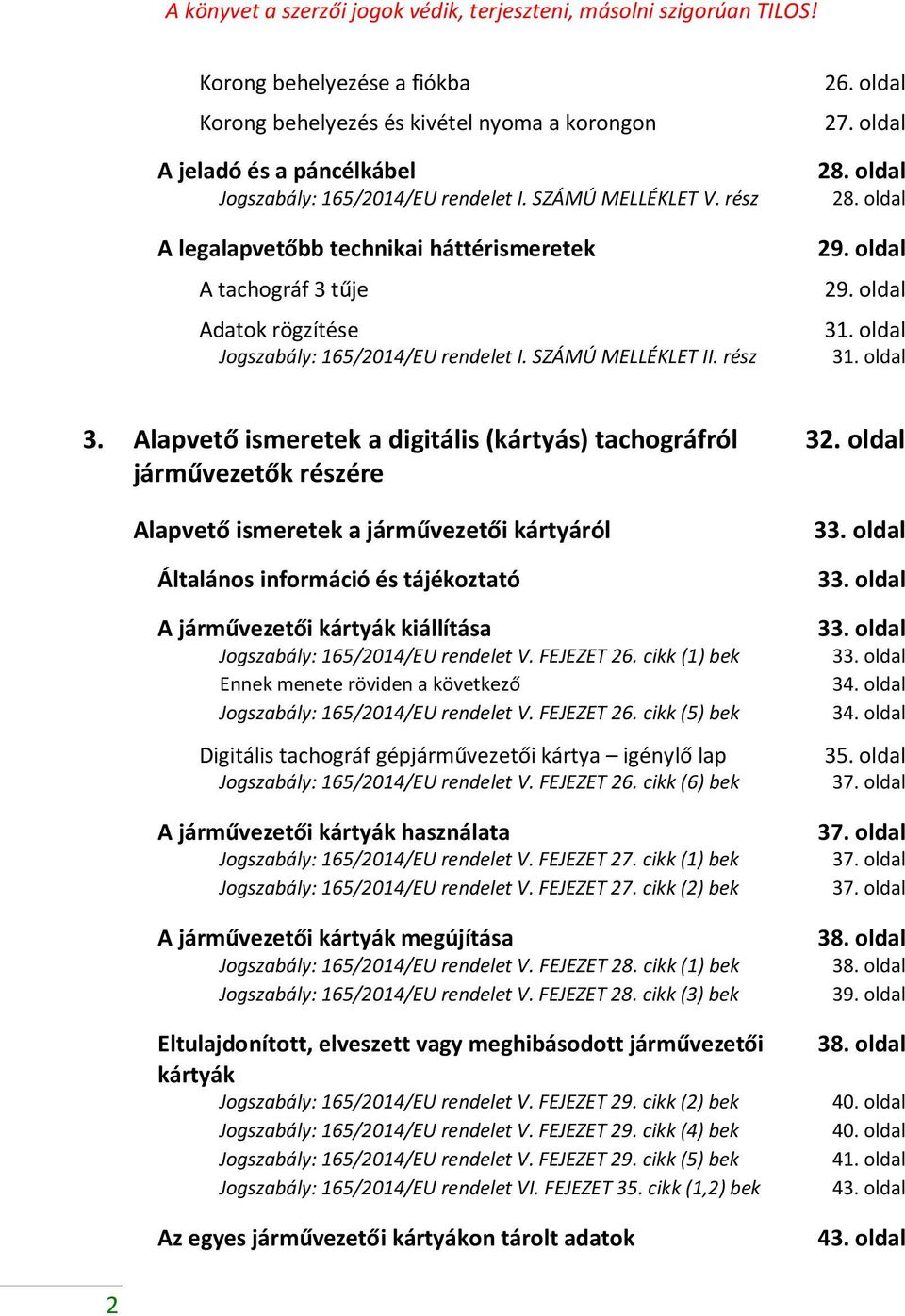 rész A legalapvetőbb technikai háttérismeretek A tachográf 3 tűje Adatok rögzítése Jogszabály: 165/2014/EU rendelet I. SZÁMÚ MELLÉKLET II. rész 26. oldal 27. oldal 28. oldal 28. oldal 29. oldal 29. oldal 31.