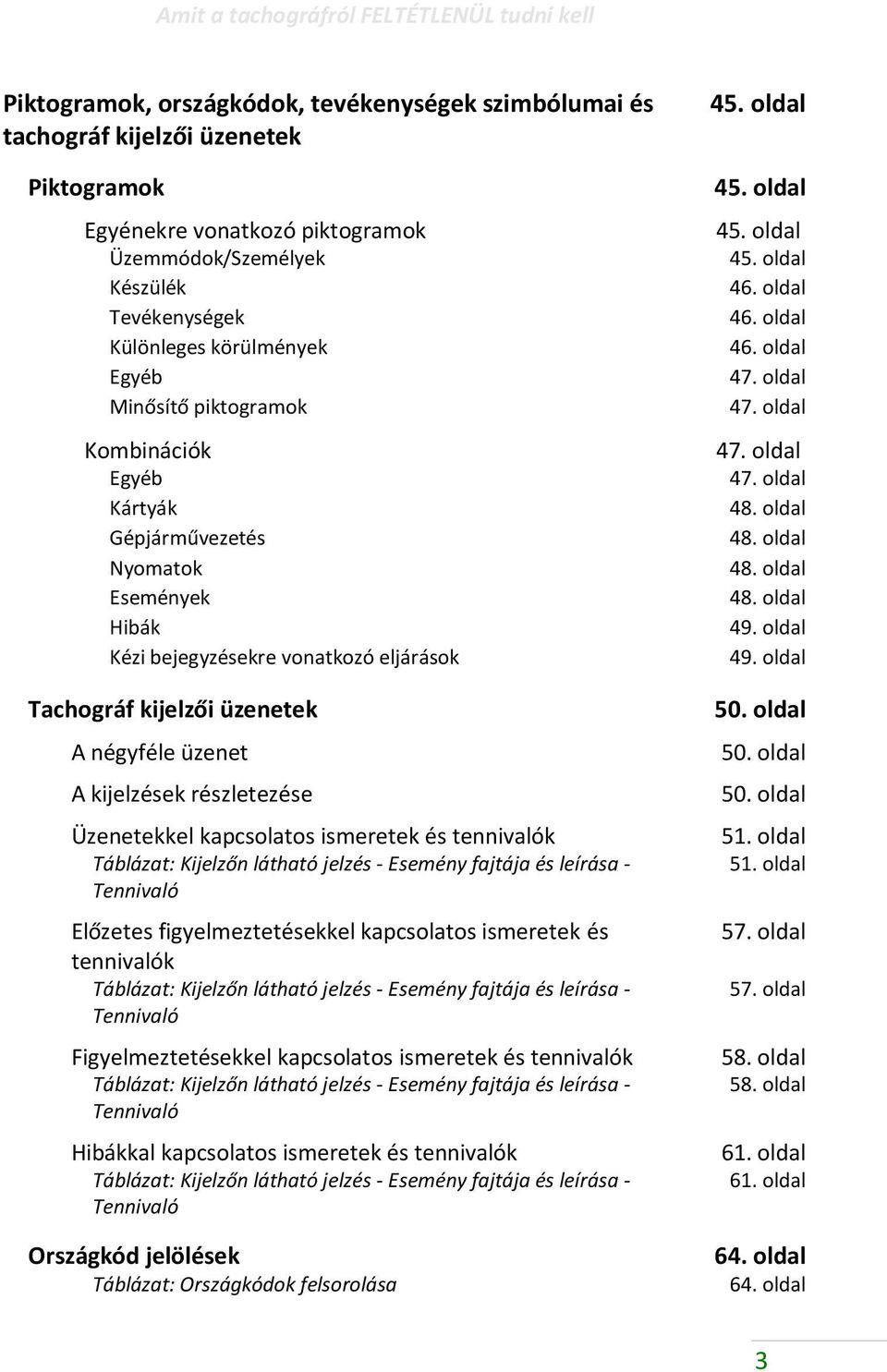 négyféle üzenet A kijelzések részletezése Üzenetekkel kapcsolatos ismeretek és tennivalók Táblázat: Kijelzőn látható jelzés - Esemény fajtája és leírása - Tennivaló Előzetes figyelmeztetésekkel