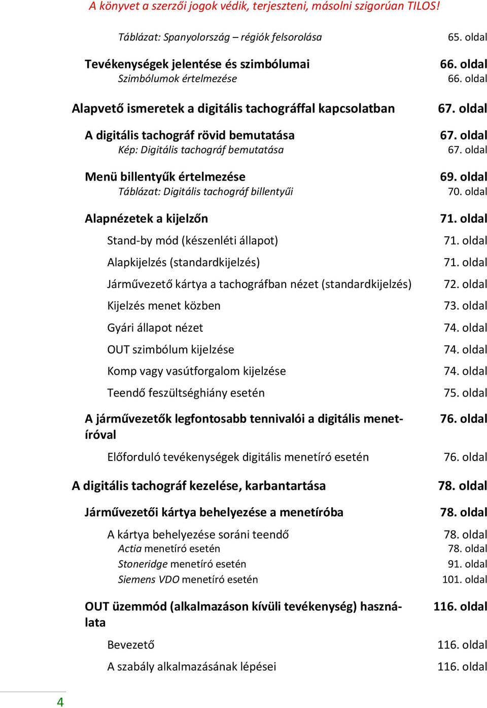 bemutatása Kép: Digitális tachográf bemutatása Menü billentyűk értelmezése Táblázat: Digitális tachográf billentyűi Alapnézetek a kijelzőn Stand-by mód (készenléti állapot) Alapkijelzés