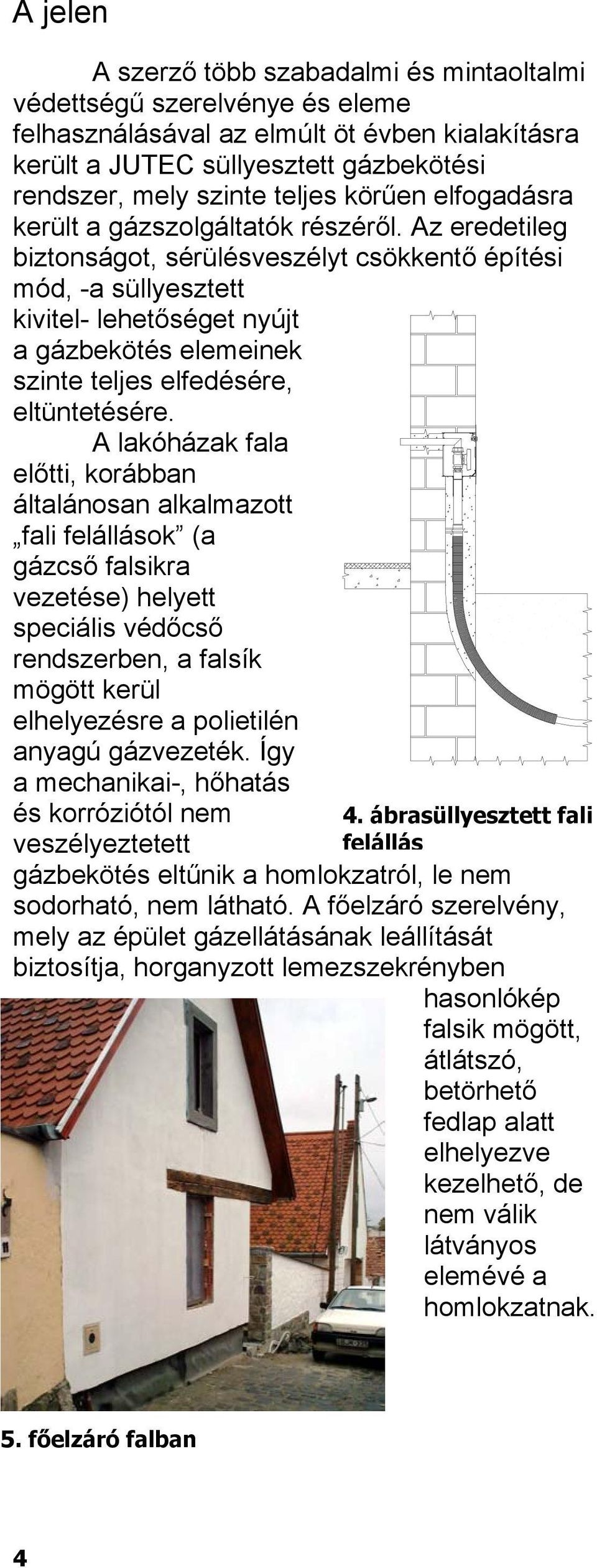 Az eredetileg biztonságot, sérülésveszélyt csökkentő építési mód, -a süllyesztett kivitel- lehetőséget nyújt a gázbekötés elemeinek szinte teljes elfedésére, eltüntetésére.