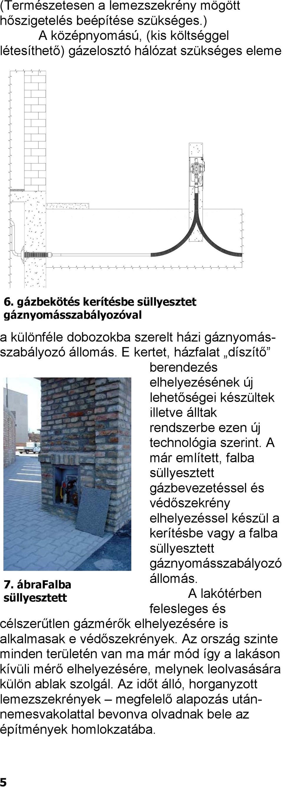 E kertet, házfalat díszítő berendezés elhelyezésének új lehetőségei készültek illetve álltak rendszerbe ezen új technológia szerint.