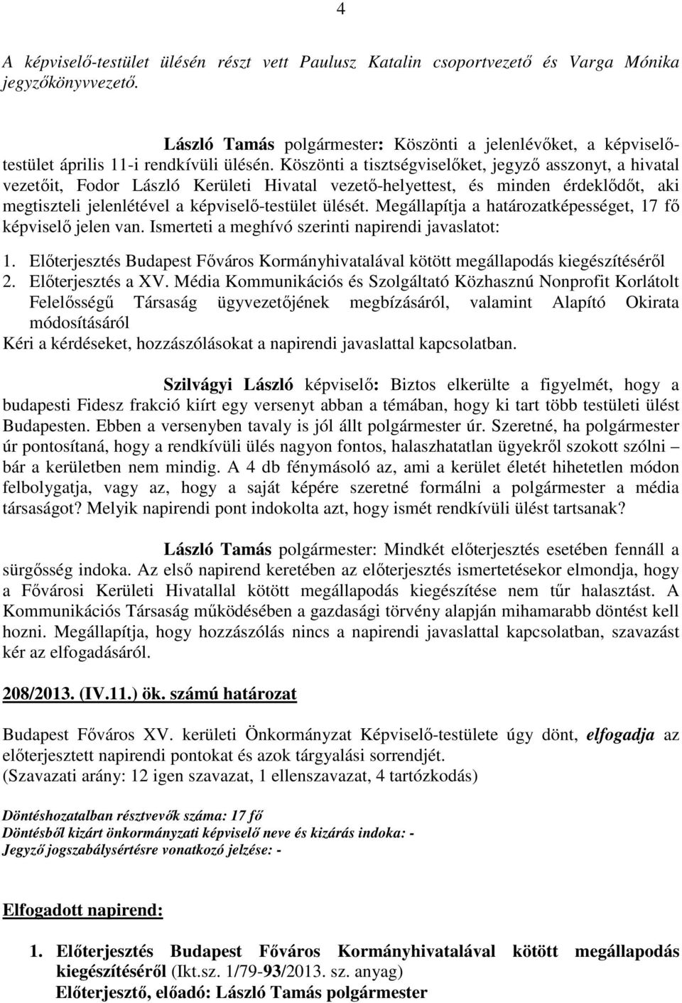 Köszönti a tisztségviselőket, jegyző asszonyt, a hivatal vezetőit, Fodor László Kerületi Hivatal vezető-helyettest, és minden érdeklődőt, aki megtiszteli jelenlétével a képviselő-testület ülését.
