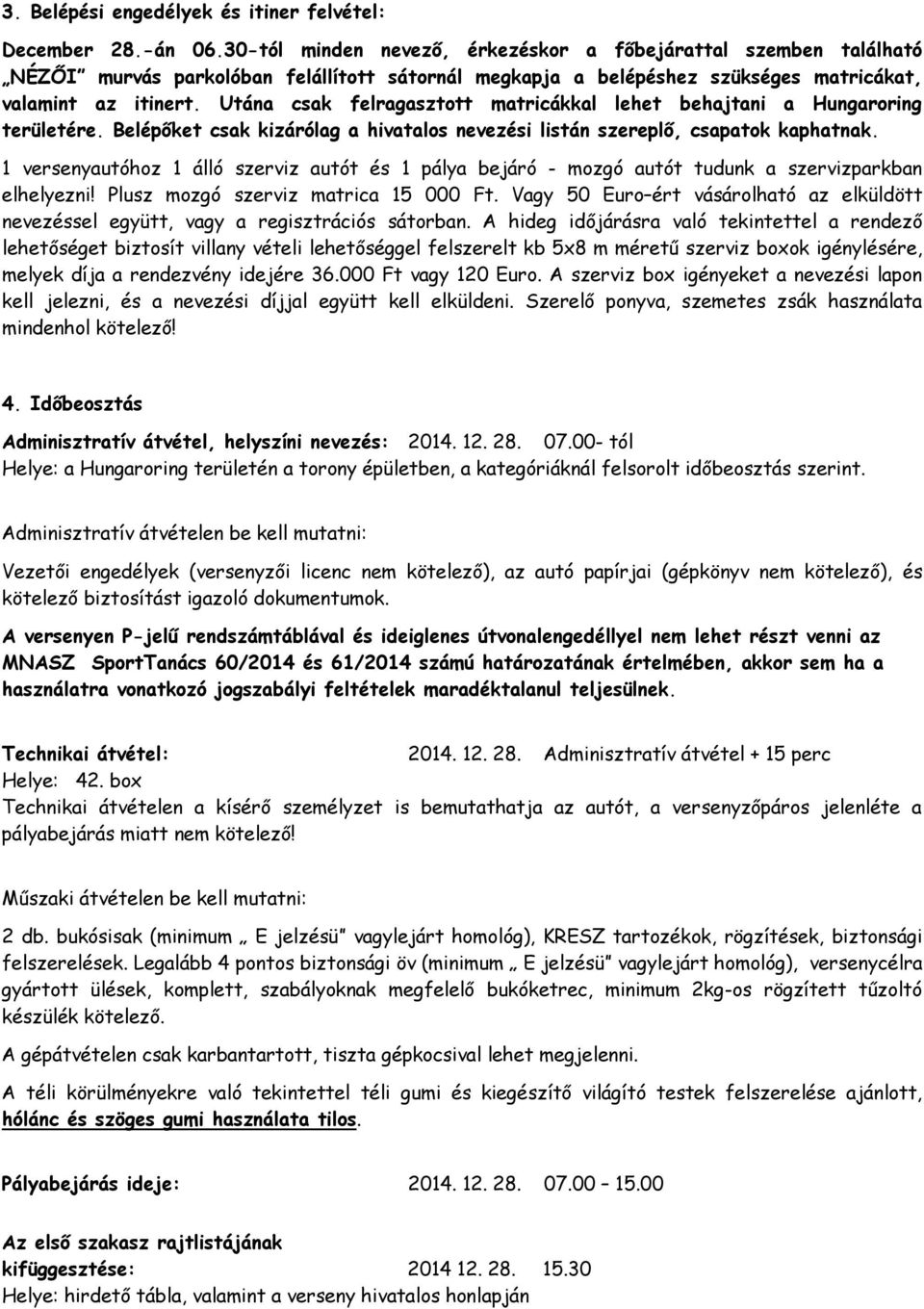 Utána csak felragasztott matricákkal lehet behajtani a Hungaroring területére. Belépőket csak kizárólag a hivatalos nevezési listán szereplő, csapatok kaphatnak.