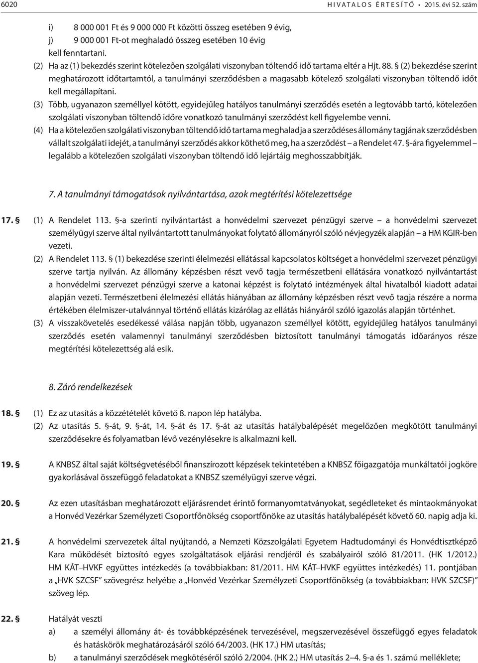 (2) bekezdése szerint meghatározott időtartamtól, a tanulmányi szerződésben a magasabb kötelező szolgálati viszonyban töltendő időt kell megállapítani.