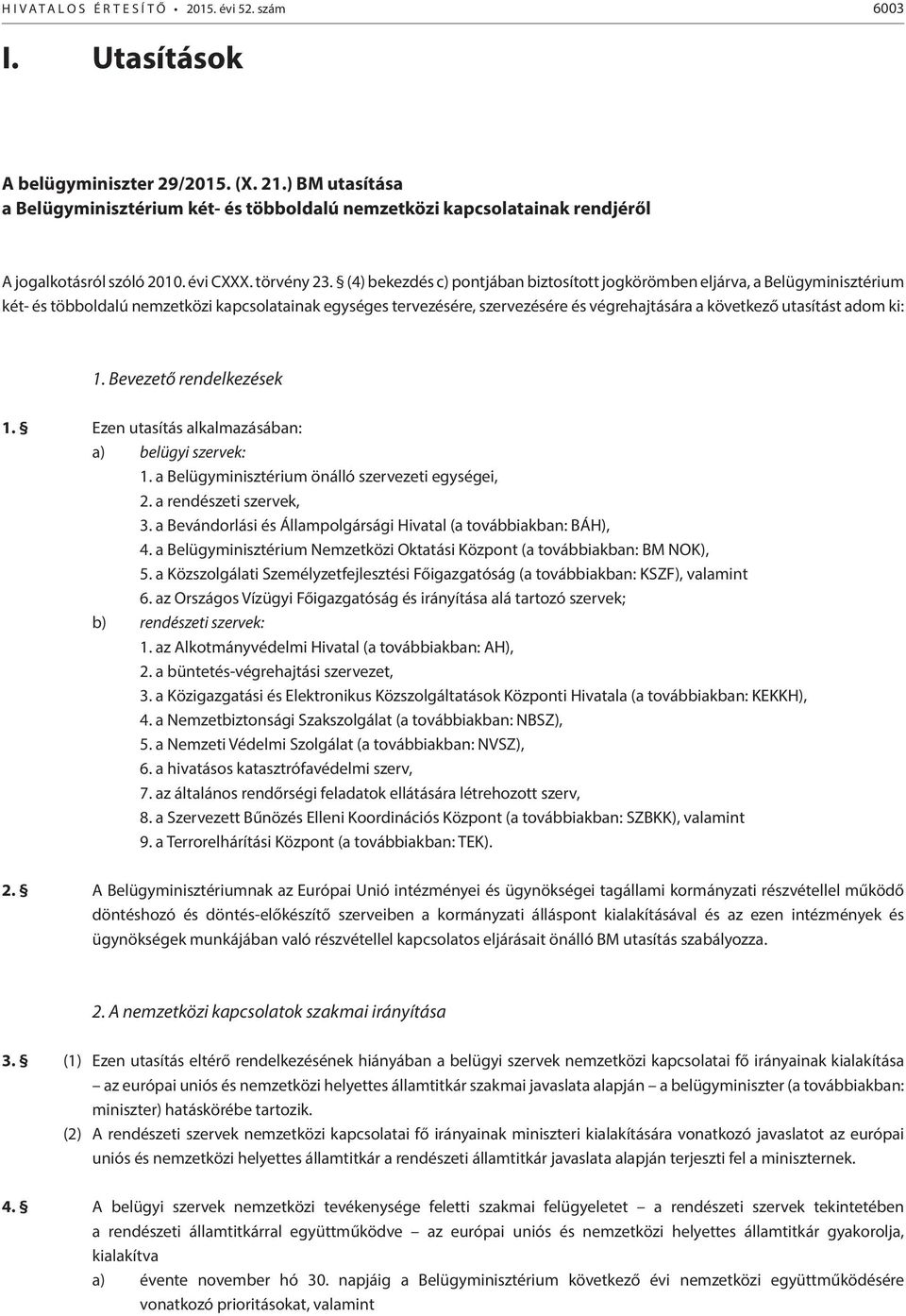 (4) bekezdés c) pontjában biztosított jogkörömben eljárva, a Belügyminisztérium két- és többoldalú nemzetközi kapcsolatainak egységes tervezésére, szervezésére és végrehajtására a következő utasítást