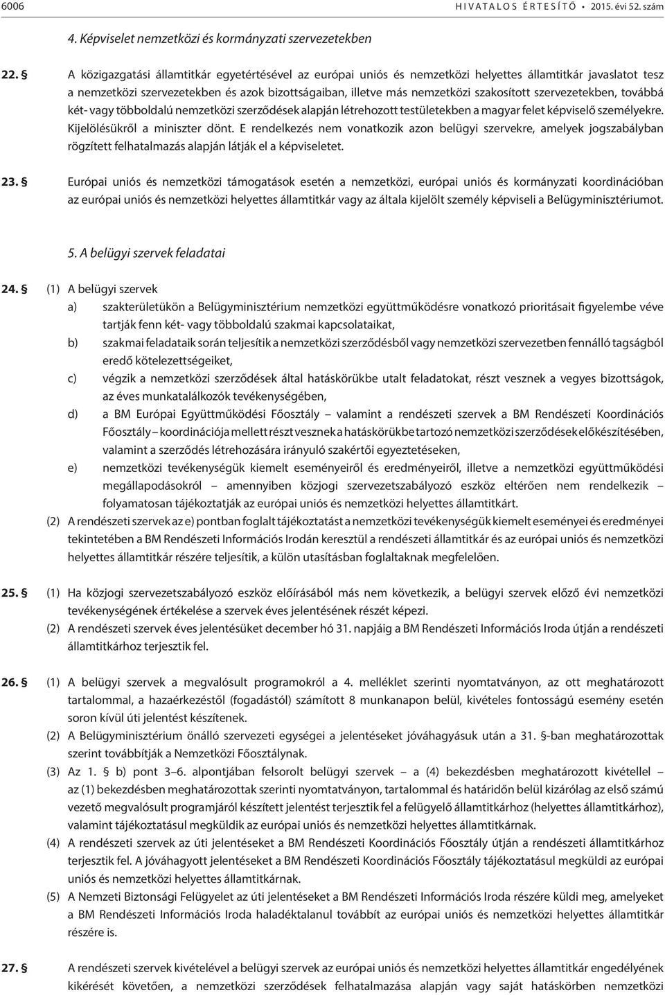 szervezetekben, továbbá két- vagy többoldalú nemzetközi szerződések alapján létrehozott testületekben a magyar felet képviselő személyekre. Kijelölésükről a miniszter dönt.