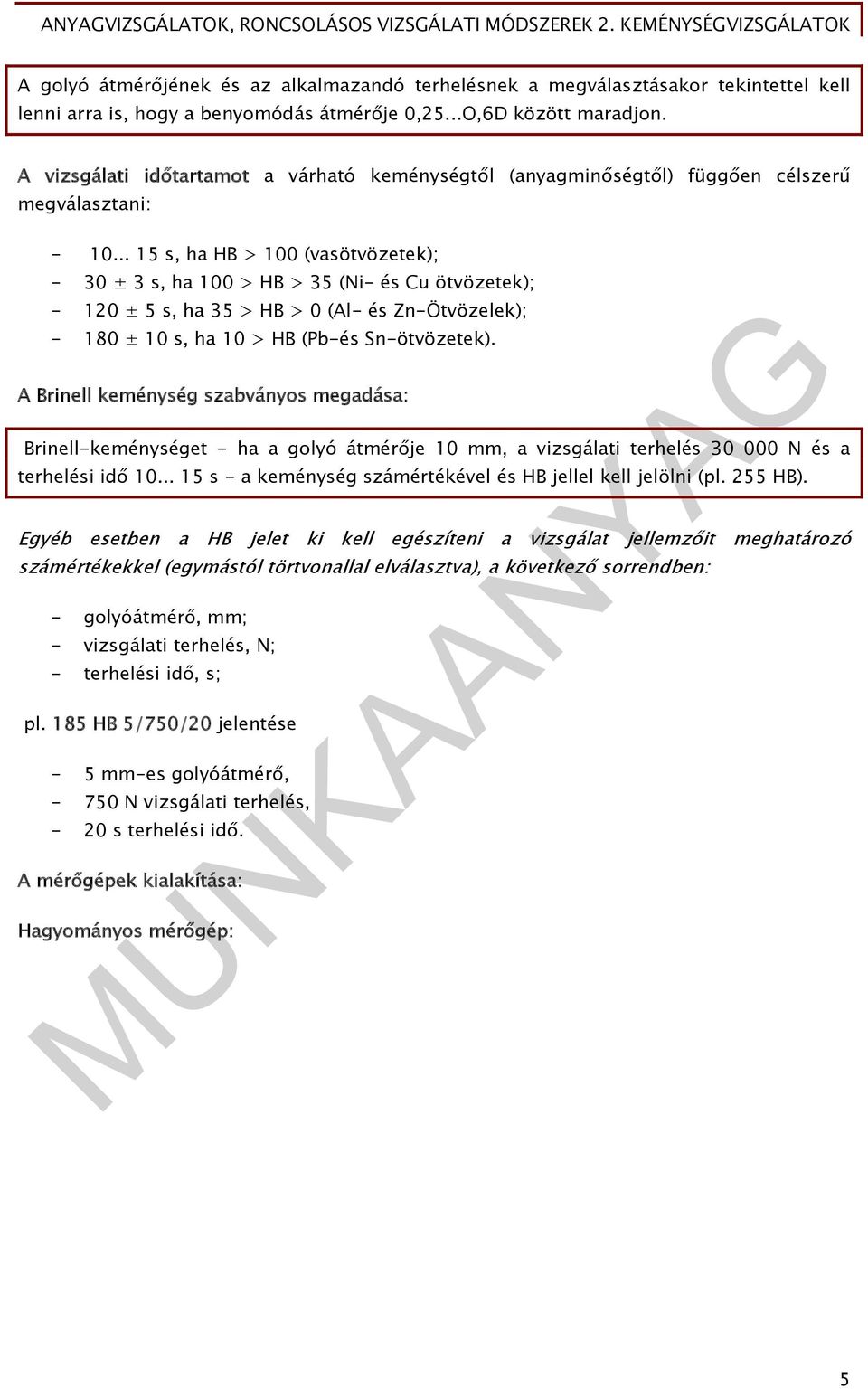 .. 15 s, ha HB > 100 (vasötvözetek); - 30 ± 3 s, ha 100 > HB > 35 (Ni- és Cu ötvözetek); - 120 ± 5 s, ha 35 > HB > 0 (Al- és Zn-Ötvözelek); - 180 ± 10 s, ha 10 > HB (Pb-és Sn-ötvözetek).