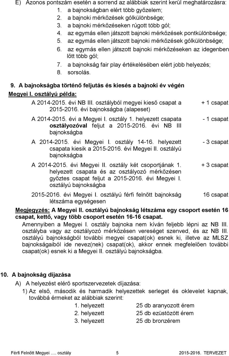 az egymás ellen játszott bajnoki mérkőzéseken az idegenben lőtt több gól; 7. a bajnokság fair play értékelésében elért jobb helyezés; 8. sorsolás. 9.