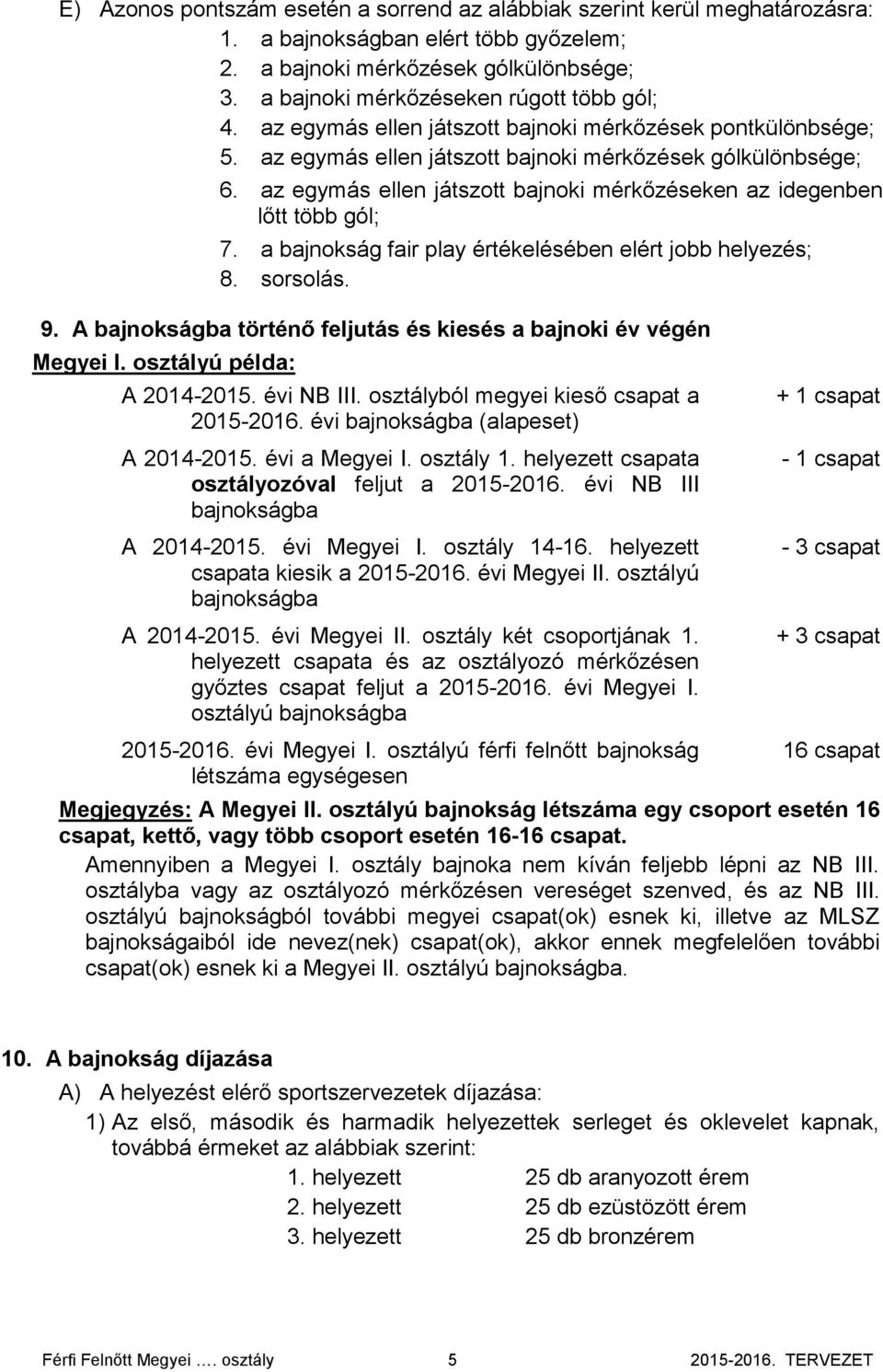 az egymás ellen játszott bajnoki mérkőzéseken az idegenben lőtt több gól; 7. a bajnokság fair play értékelésében elért jobb helyezés; 8. sorsolás. 9.