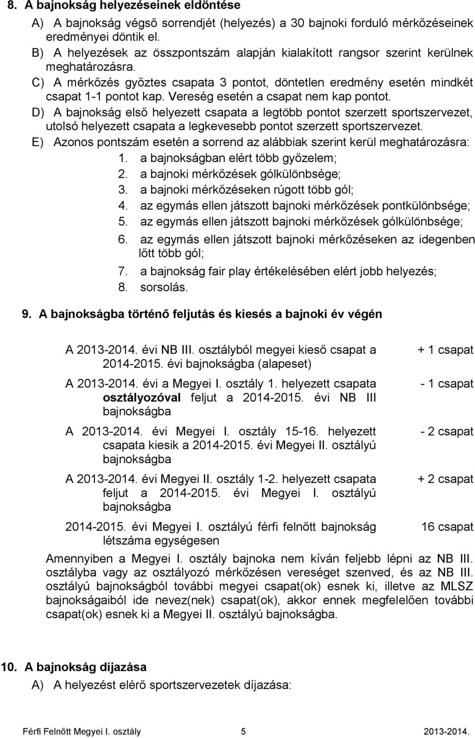 Vereség esetén a csapat nem kap pontot. D) A bajnokság első helyezett csapata a legtöbb pontot szerzett sportszervezet, utolsó helyezett csapata a legkevesebb pontot szerzett sportszervezet.