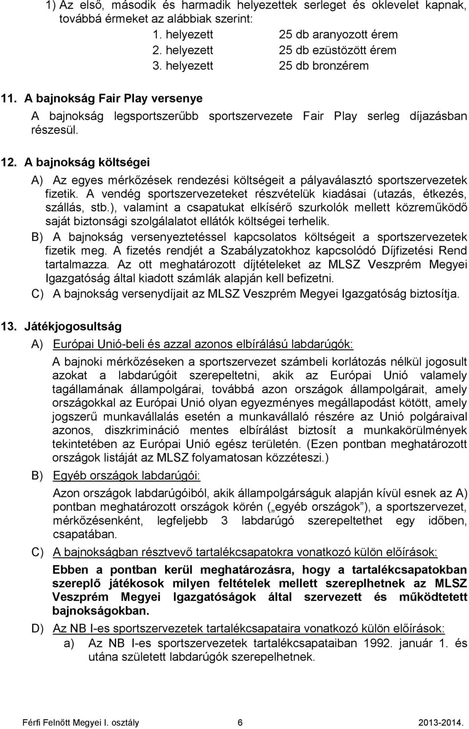 A bajnokság költségei A) Az egyes mérkőzések rendezési költségeit a pályaválasztó sportszervezetek fizetik. A vendég sportszervezeteket részvételük kiadásai (utazás, étkezés, szállás, stb.