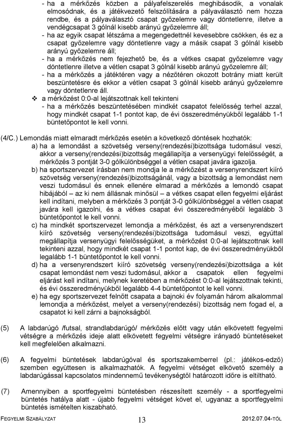 gólnál kisebb arányú győzelemre áll; - ha a mérkőzés nem fejezhető be, és a vétkes csapat győzelemre vagy döntetlenre illetve a vétlen csapat 3 gólnál kisebb arányú győzelemre áll; - ha a mérkőzés a