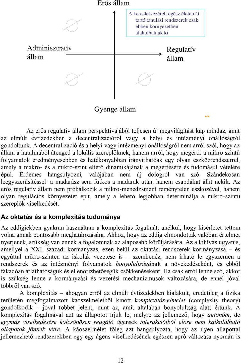 A decentralizáció és a helyi vagy intézményi önállóságról nem arról szól, hogy az állam a hatalmából átenged a lokális szereplőknek, hanem arról, hogy megérti: a mikro szintű folyamatok