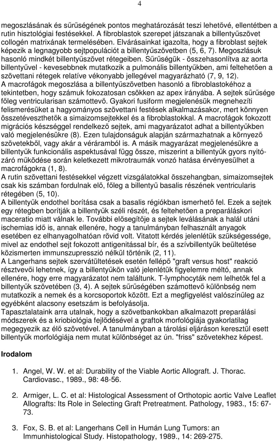 Sőrőségük - összehasonlítva az aorta billentyővel - kevesebbnek mutatkozik a pulmonális billentyőkben, ami feltehetıen a szövettani rétegek relatíve vékonyabb jellegével magyarázható (7, 9, 12).