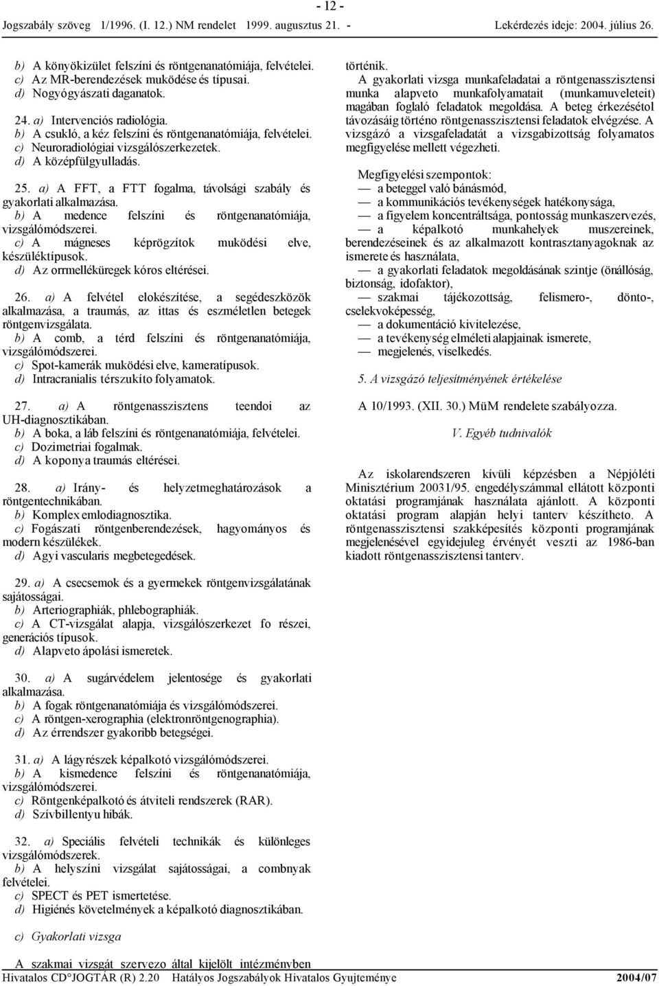 b) A medence felszíni és röntgenanatómiája, c) A mágneses képrögzítok muködési elve, készüléktípusok. d) Az orrmelléküregek kóros eltérései. 26.
