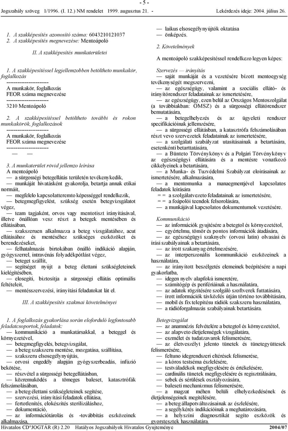 A szakképesítéssel betöltheto további és rokon munkakörök, foglalkozások A munkakör, foglalkozás FEOR száma megnevezése 3.