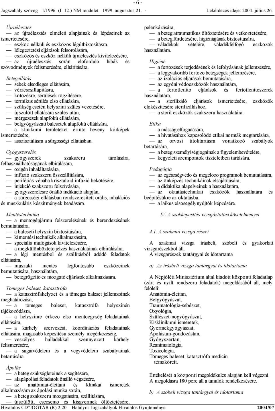 Betegellátás sebek elsodleges ellátására, vérzéscsillapításra, kötözésre, sérülések rögzítésére, termikus sérülés elso ellátására, szükség esetén helyszíni szülés vezetésére, újszülött ellátására