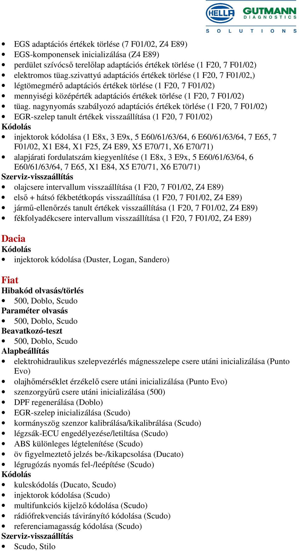 nagynyomás szabályozó adaptációs értékek törlése (1 F20, 7 F01/02) EGR-szelep tanult értékek visszaállítása (1 F20, 7 F01/02) injektorok kódolása (1 E8x, 3 E9x, 5 E60/61/63/64, 6 E60/61/63/64, 7 E65,