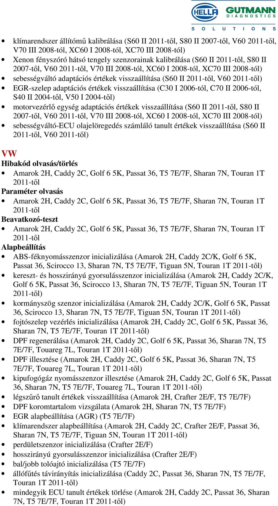 értékek visszaállítása (C30 I 2006-tól, C70 II 2006-tól, S40 II 2004-től, V50 I 2004-től) motorvezérlő egység adaptációs értékek visszaállítása (S60 II 2011-től, S80 II 2007-től, V60 2011-től, V70