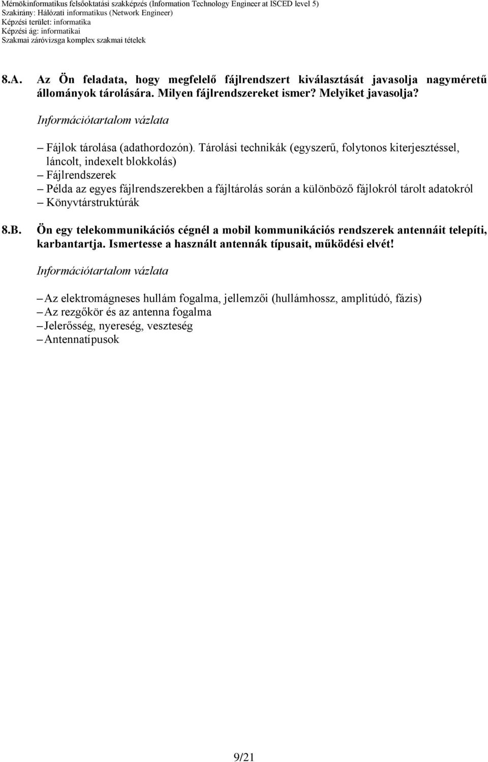 Tárolási technikák (egyszerű, folytonos kiterjesztéssel, láncolt, indexelt blokkolás) Fájlrendszerek Példa az egyes fájlrendszerekben a fájltárolás során a különböző fájlokról