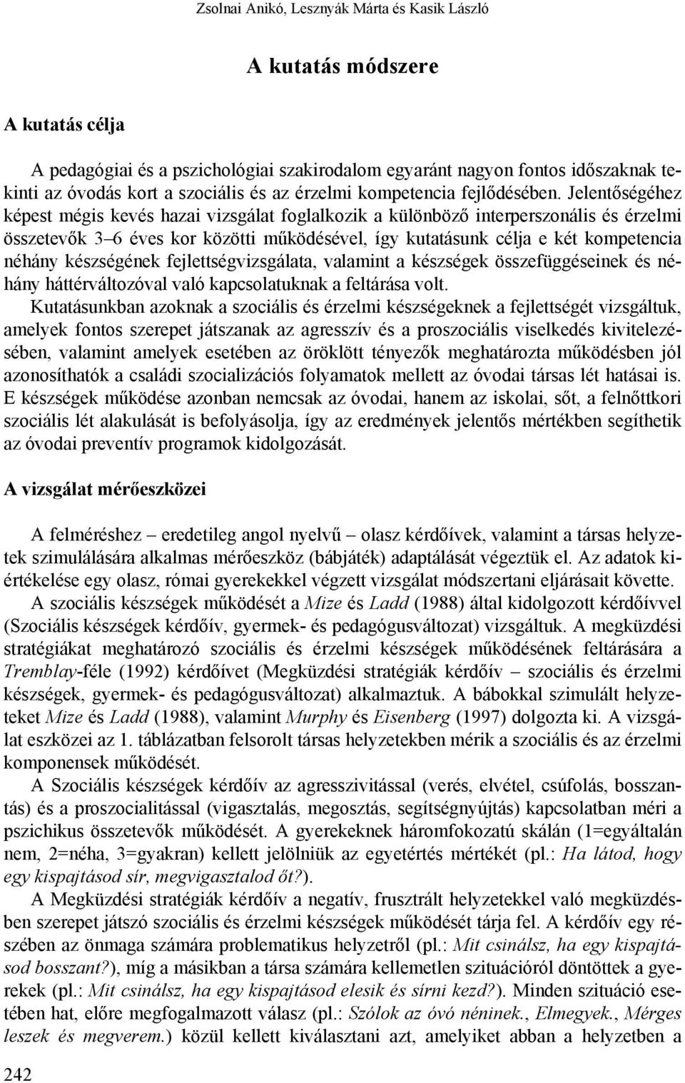 Jelentőségéhez képest mégis kevés hazai vizsgálat foglalkozik a különböző interperszonális és érzelmi összetevők 3 6 éves kor közötti működésével, így kutatásunk célja e két kompetencia néhány