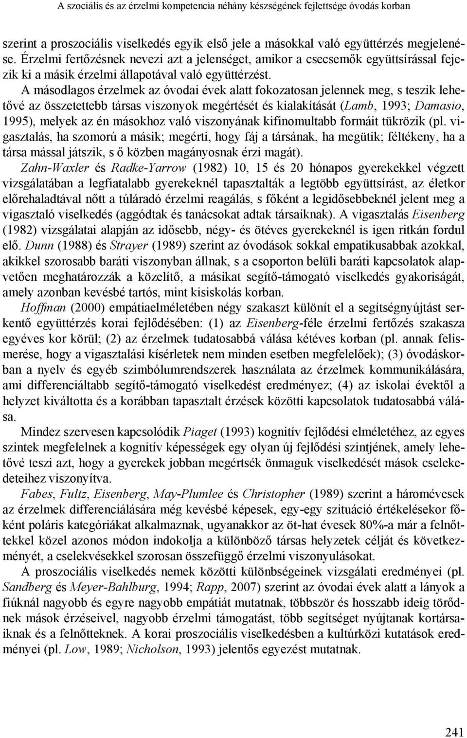 A másodlagos érzelmek az óvodai évek alatt fokozatosan jelennek meg, s teszik lehetővé az összetettebb társas viszonyok megértését és kialakítását (Lamb, 1993; Damasio, 1995), melyek az én másokhoz