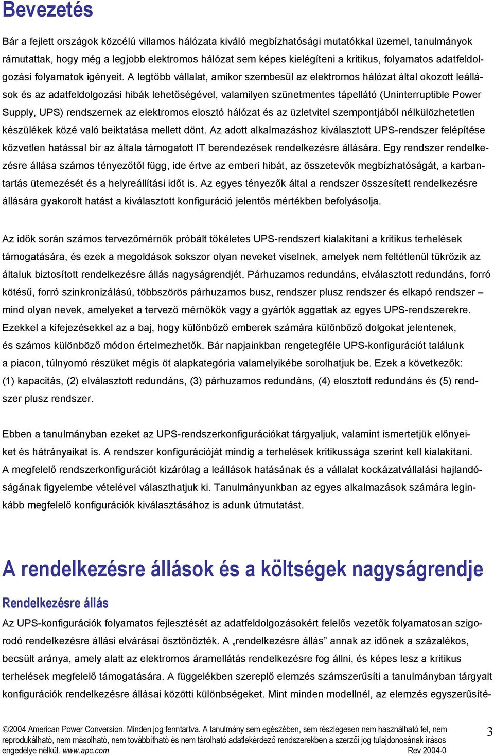 A legtöbb vállalat, amikor szembesül az elektromos hálózat által okozott leállások és az adatfeldolgozási hibák lehetőségével, valamilyen szünetmentes tápellátó (Uninterruptible Power Supply, UPS)