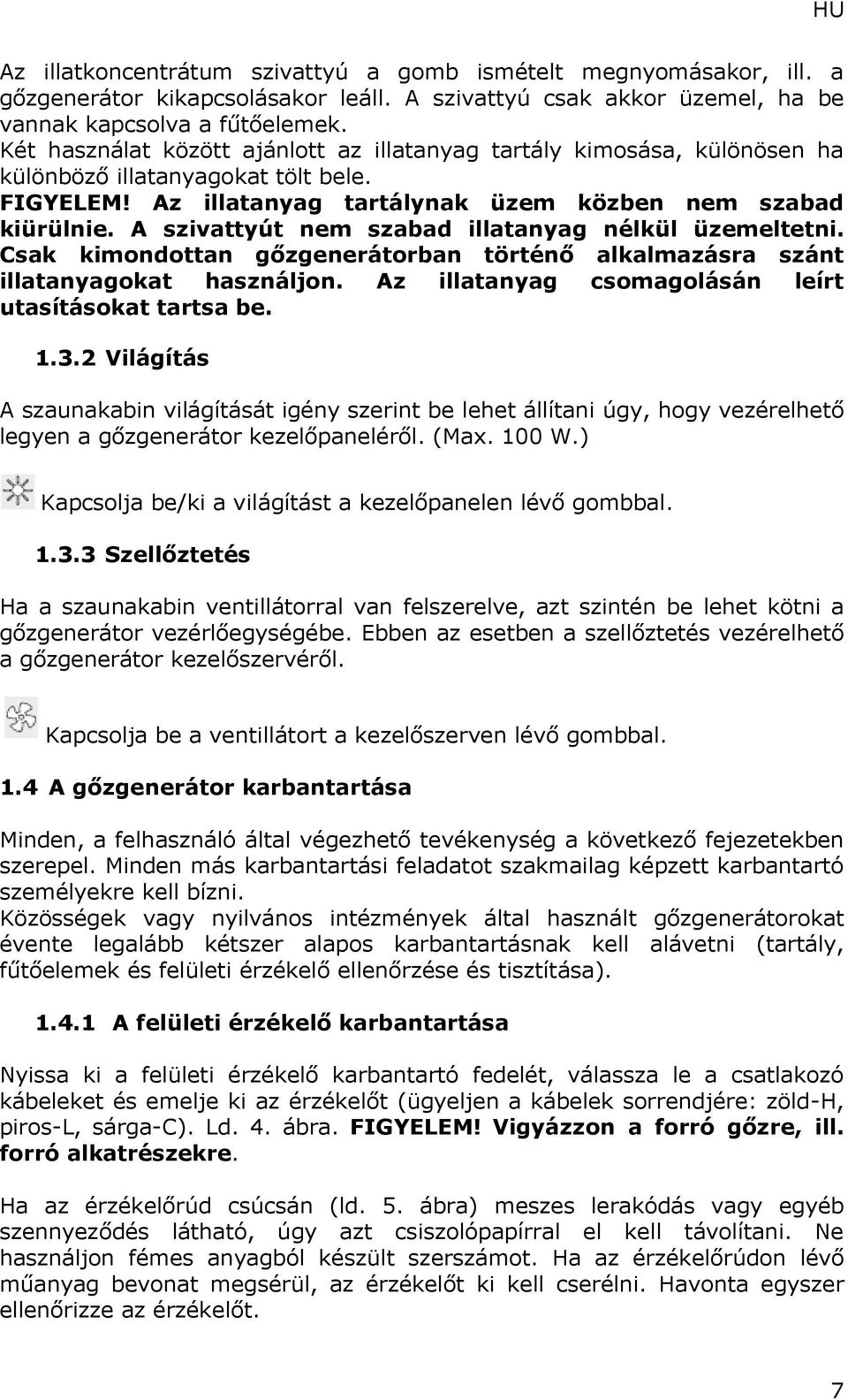 A szivattyút nem szabad illatanyag nélkül üzemeltetni. Csak kimondottan gőzgenerátorban történő alkalmazásra szánt illatanyagokat használjon. Az illatanyag csomagolásán leírt utasításokat tartsa be.