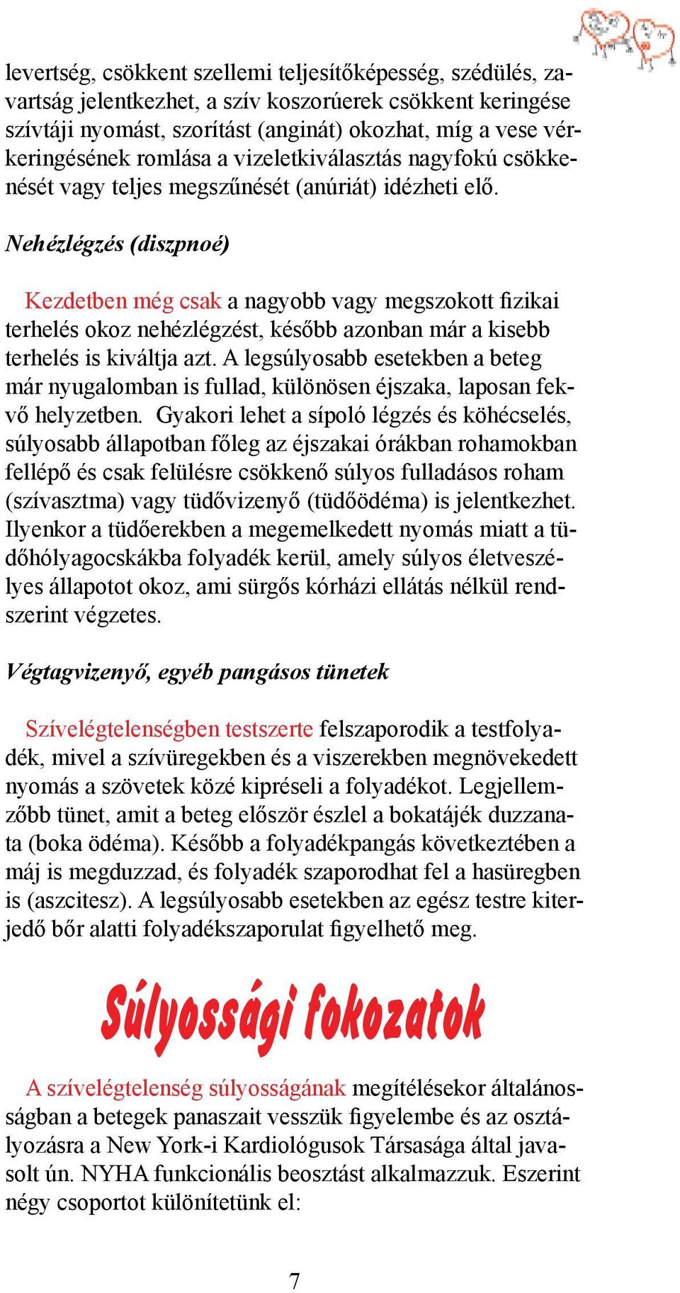 Nehézlégzés (diszpnoé) Kezdetben még csak a nagyobb vagy megszokott fizikai terhelés okoz nehézlégzést, később azonban már a kisebb terhelés is kiváltja azt.