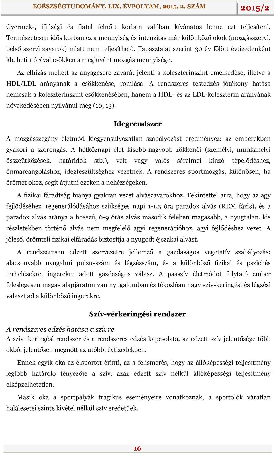 heti 1 órával csökken a megkívánt mozgás mennyisége. Az elhízás mellett az anyagcsere zavarát jelenti a koleszterinszint emelkedése, illetve a HDL/LDL arányának a csökkenése, romlása.