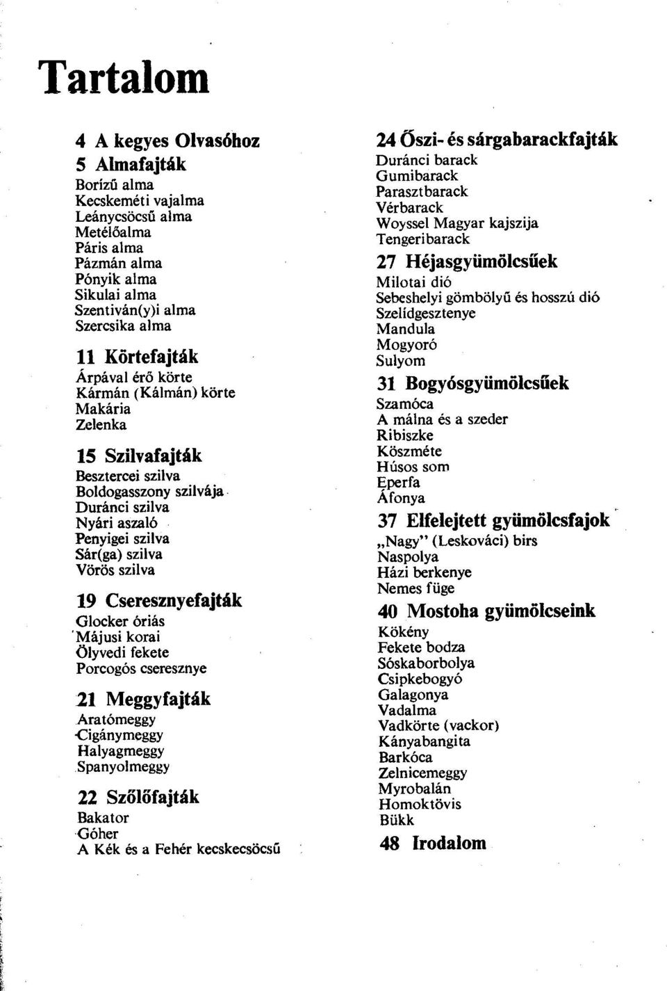 Duránci szilva Nyári aszaló Penyigei szilva Sár(ga) szilva Vörös szilva 19 Cseresznyefajták Glocker óriás 'Májusi korai Ölyvedi fekete Porcogós cseresznye ll Meggyfajták Aratómeggy.