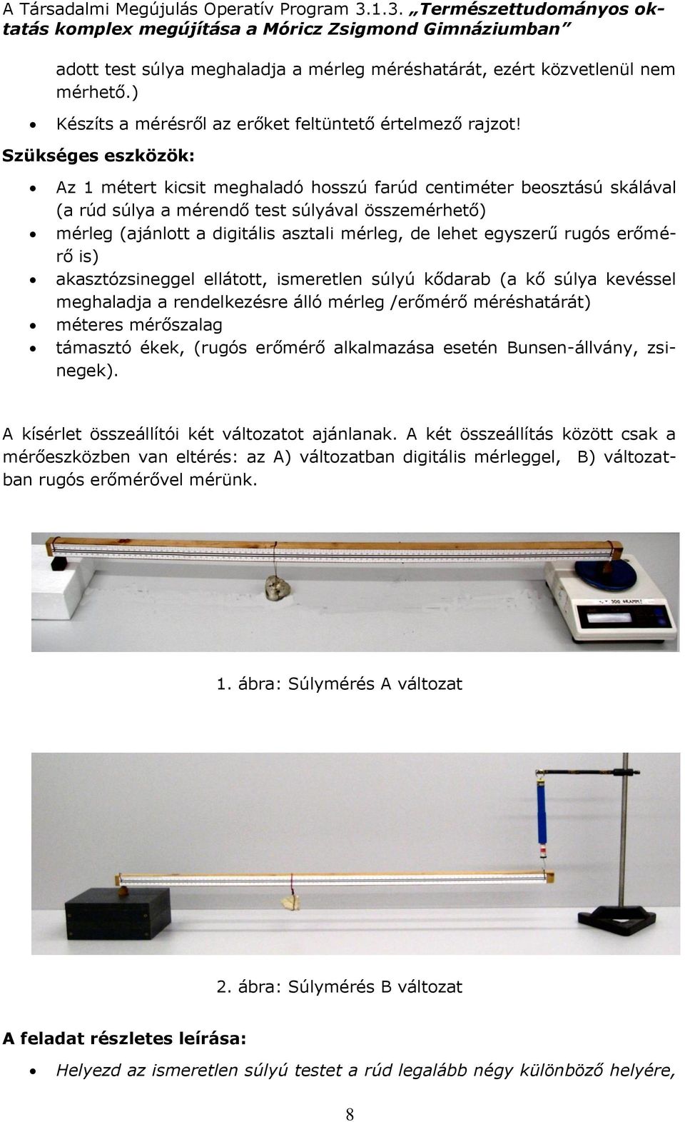 egyszerű rugós erőmérő is) akasztózsineggel ellátott, ismeretlen súlyú kődarab (a kő súlya kevéssel meghaladja a rendelkezésre álló mérleg /erőmérő méréshatárát) méteres mérőszalag támasztó ékek,