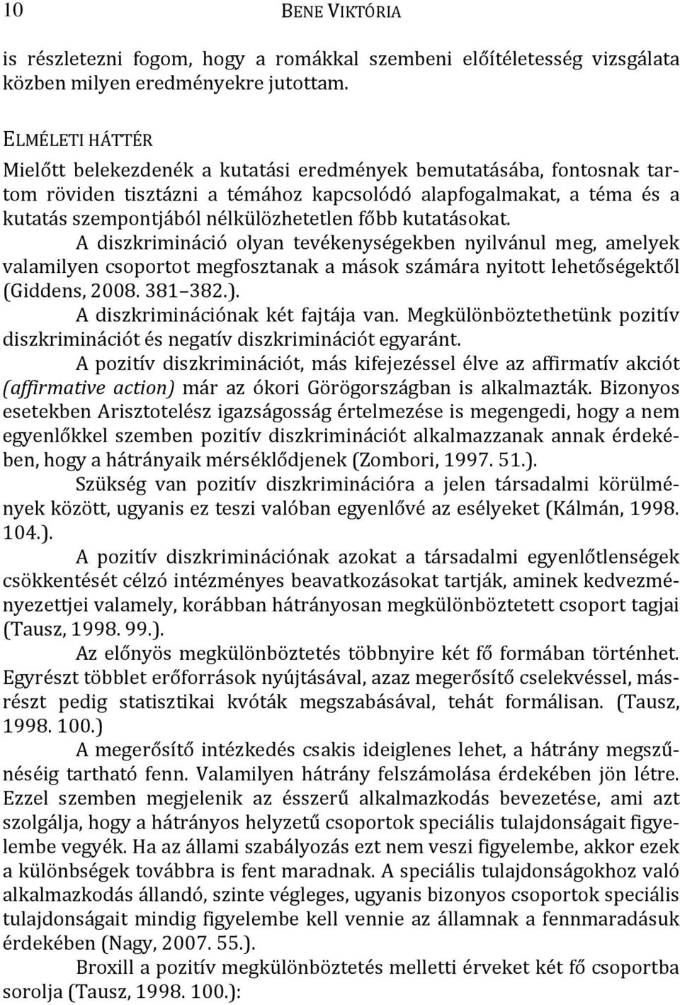 főbb kutatásokat. A diszkrimináció olyan tevékenységekben nyilvánul meg, amelyek valamilyen csoportot megfosztanak a mások számára nyitott lehetőségektől (Giddens, 2008. 381 382.).