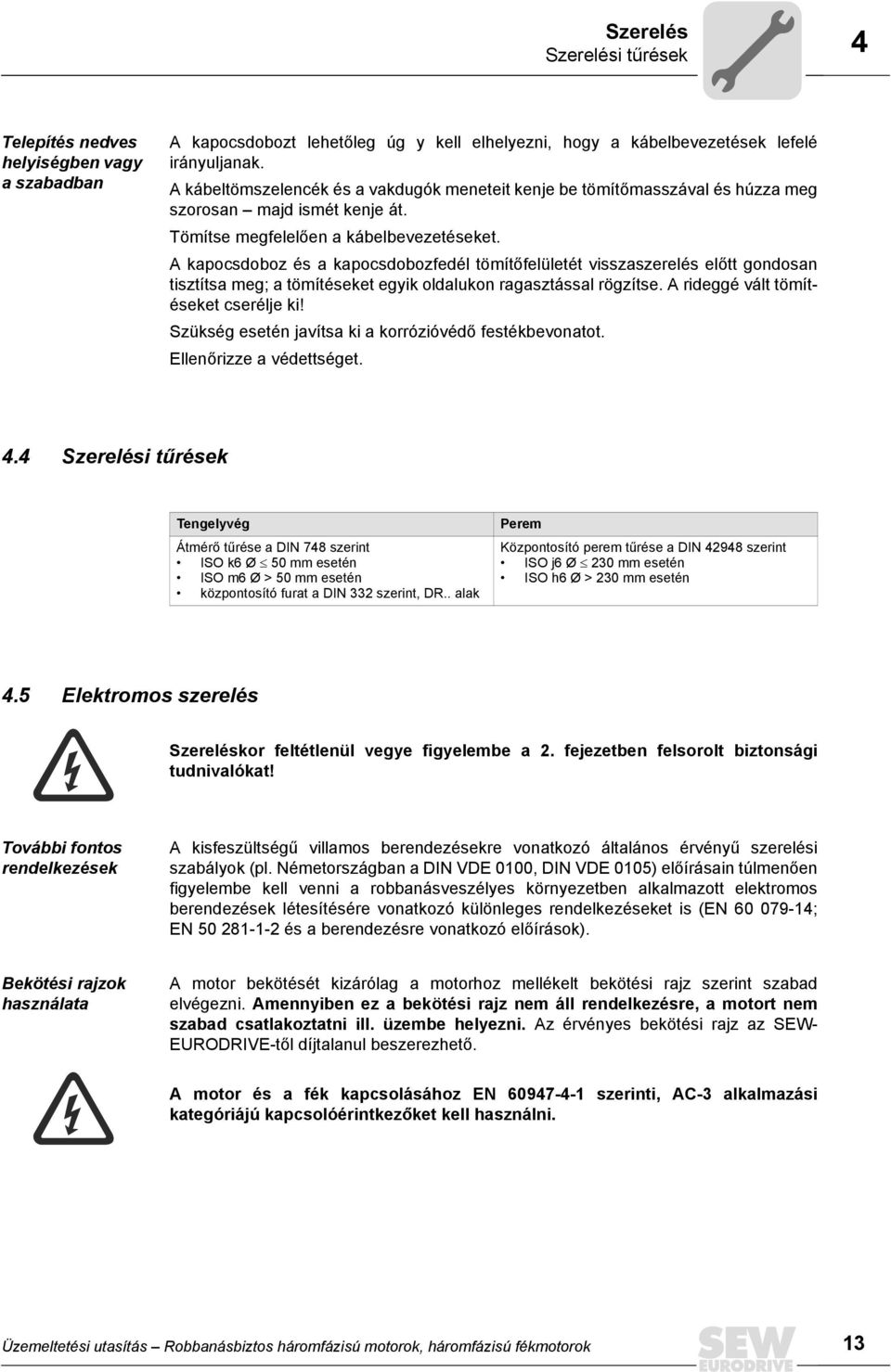 A kapocsdoboz és a kapocsdobozfedél tömítőfelületét visszaszerelés előtt gondosan tisztítsa meg; a tömítéseket egyik oldalukon ragasztással rögzítse. A rideggé vált tömítéseket cserélje ki!