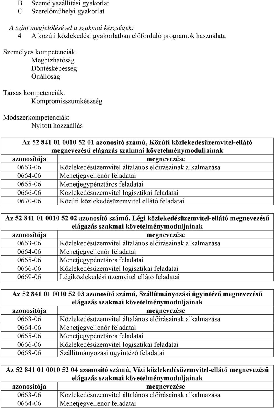 megnevezésű elágazás szakmai követelménymoduljainak azonosítója megnevezése 0663-06 Közlekedésüzemvitel általános előírásainak alkalmazása 0664-06 Menetjegyellenőr feladatai 0665-06