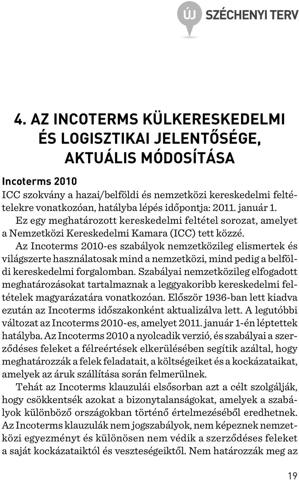 Az Incoterms 2010-es szabályok nemzetközileg elismertek és világszerte használatosak mind a nemzetközi, mind pedig a belföldi kereskedelmi forgalomban.