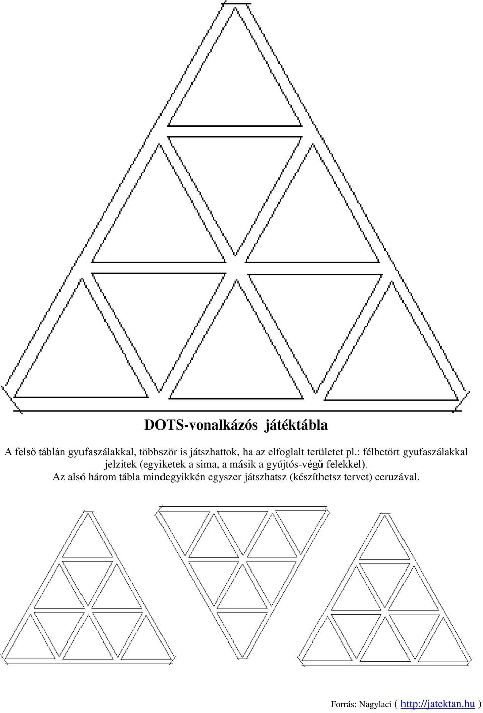 : félbetört gyufaszálakkal jelzitek (egyiketek a sima, a másik a gyújtós-végű