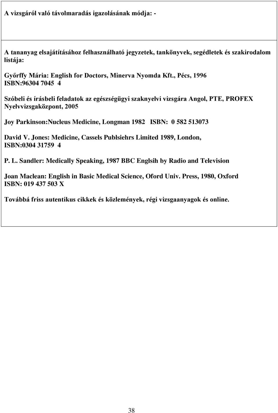 , Pécs, 1996 ISBN:96304 7045 4 Szóbeli és írásbeli feladatok az egészségügyi szaknyelvi vizsgára Angol, PTE, PROFEX Nyelvvizsgaközpont, 2005 Joy Parkinson:Nucleus Medicine, Longman 1982