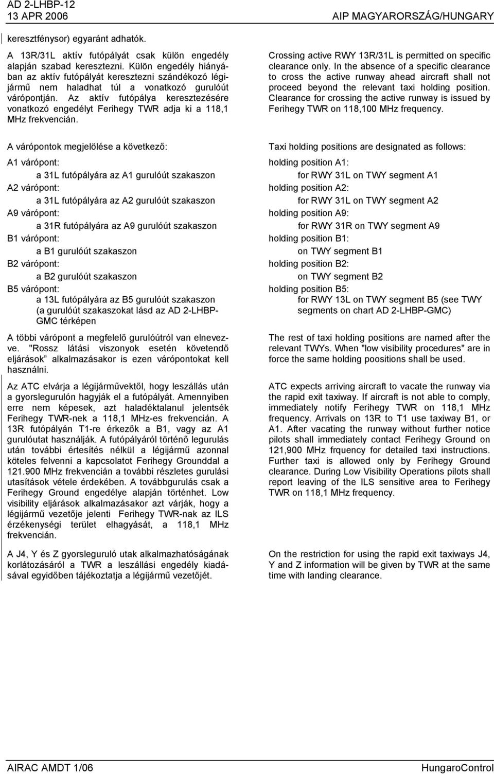 Az aktív futópálya keresztezésére vonatkozó engedélyt Ferihegy TWR adja ki a 118,1 MHz frekvencián. Crossing active RWY 13R/31L is permitted on specific clearance only.