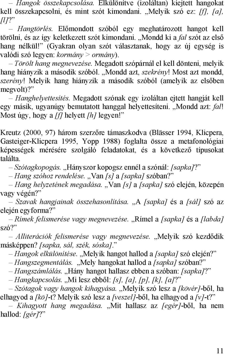 (Gyakran olyan szót választanak, hogy az új egység is valódi szó legyen: kormány > ormány). Törölt hang megnevezése. Megadott szópárnál el kell dönteni, melyik hang hiányzik a második szóból.