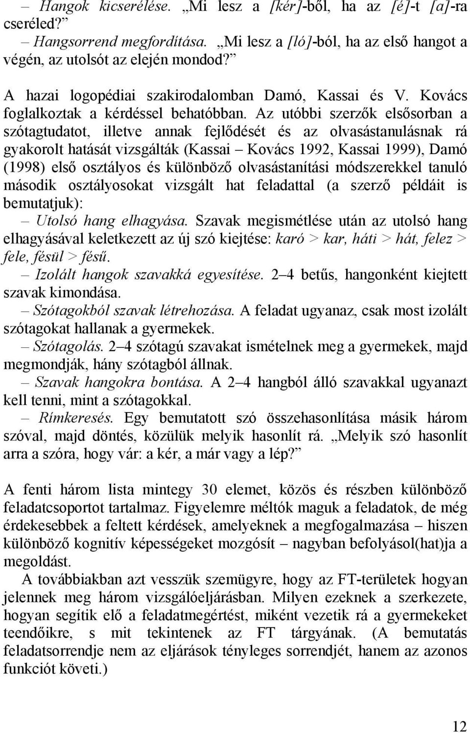 Az utóbbi szerzők elsősorban a szótagtudatot, illetve annak fejlődését és az olvasástanulásnak rá gyakorolt hatását vizsgálták (Kassai Kovács 1992, Kassai 1999), Damó (1998) első osztályos és