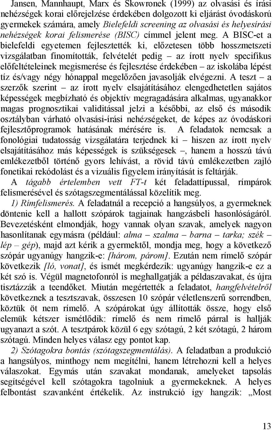 A BISC-et a bielefeldi egyetemen fejlesztették ki, előzetesen több hosszmetszeti vizsgálatban finomították, felvételét pedig az írott nyelv specifikus előfeltételeinek megismerése és fejlesztése
