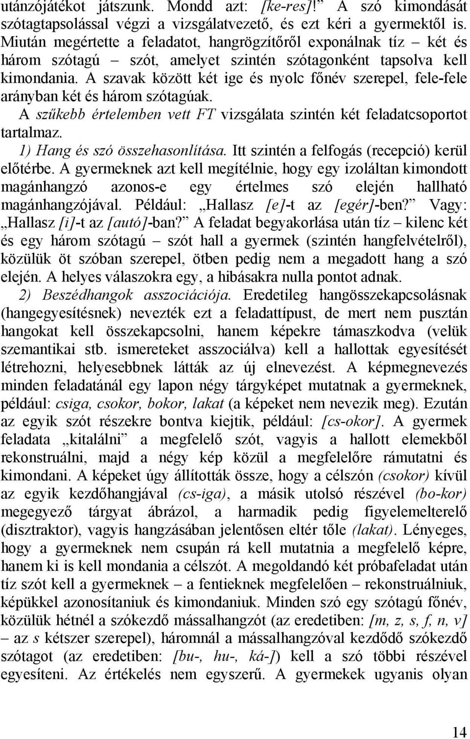 A szavak között két ige és nyolc főnév szerepel, fele-fele arányban két és három szótagúak. A szűkebb értelemben vett FT vizsgálata szintén két feladatcsoportot tartalmaz.