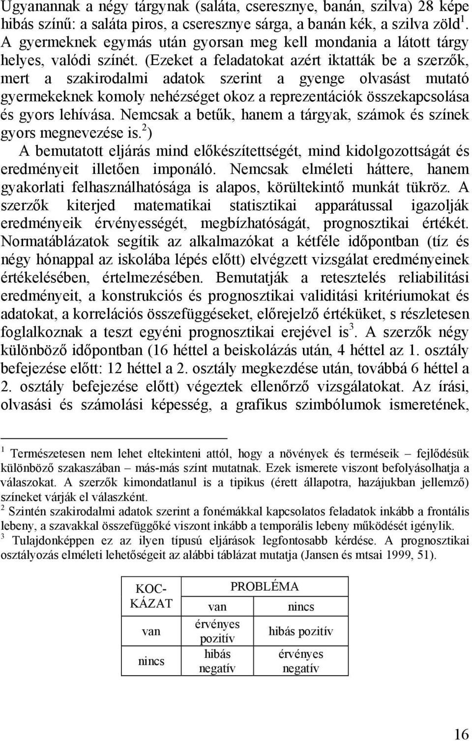 (Ezeket a feladatokat azért iktatták be a szerzők, mert a szakirodalmi adatok szerint a gyenge olvasást mutató gyermekeknek komoly nehézséget okoz a reprezentációk összekapcsolása és gyors lehívása.