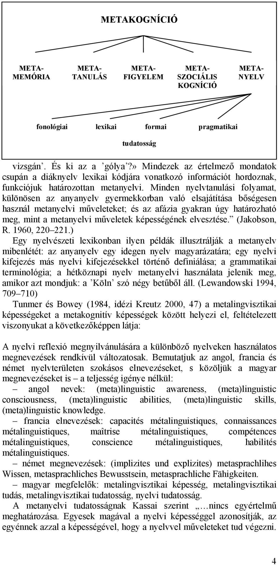 Minden nyelvtanulási folyamat, különösen az anyanyelv gyermekkorban való elsajátítása bőségesen használ metanyelvi műveleteket; és az afázia gyakran úgy határozható meg, mint a metanyelvi műveletek