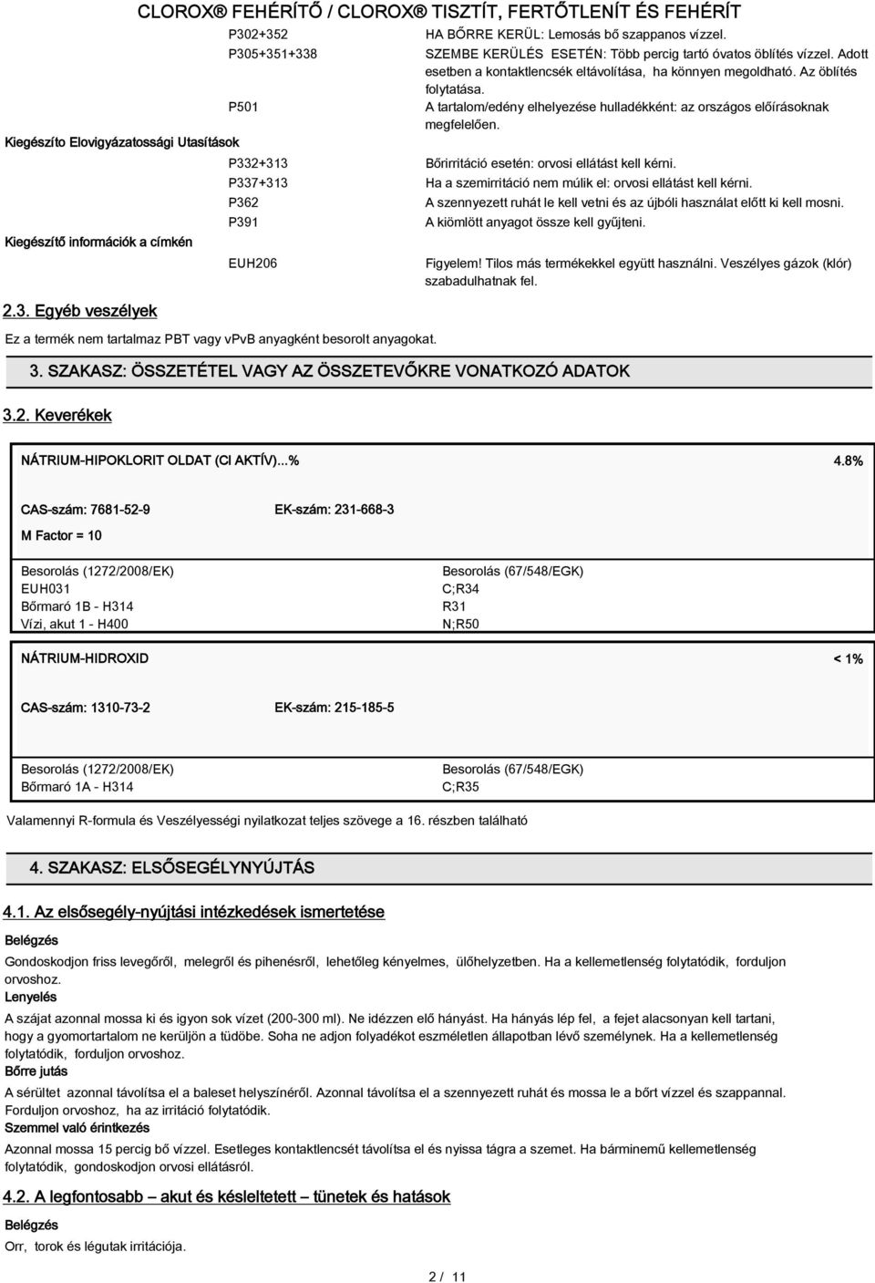 P305+351+338 P501 SZEMBE KERÜLÉS ESETÉN: Több percig tartó óvatos öblítés vízzel. Adott esetben a kontaktlencsék eltávolítása, ha könnyen megoldható. Az öblítés folytatása.