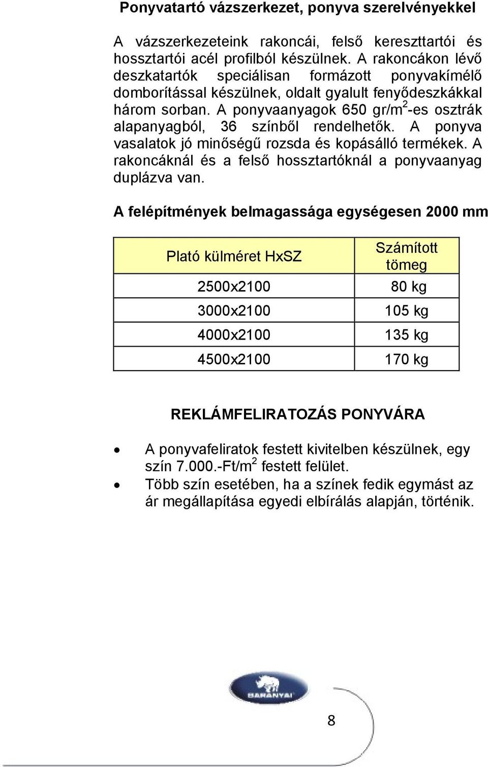 A ponyvaanyagok 650 gr/m 2 -es osztrák alapanyagból, 36 színből rendelhetők. A ponyva vasalatok jó minőségű rozsda és kopásálló termékek.