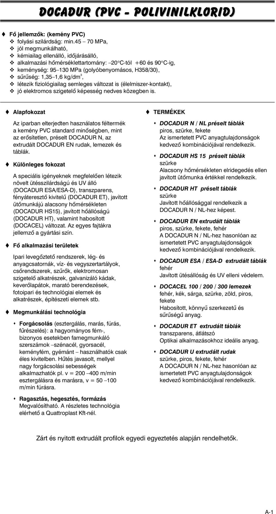 létezik fiziológiailag semleges változat is (élelmiszerkontakt), jó elektromos szigetelô képesség nedves közegben is.