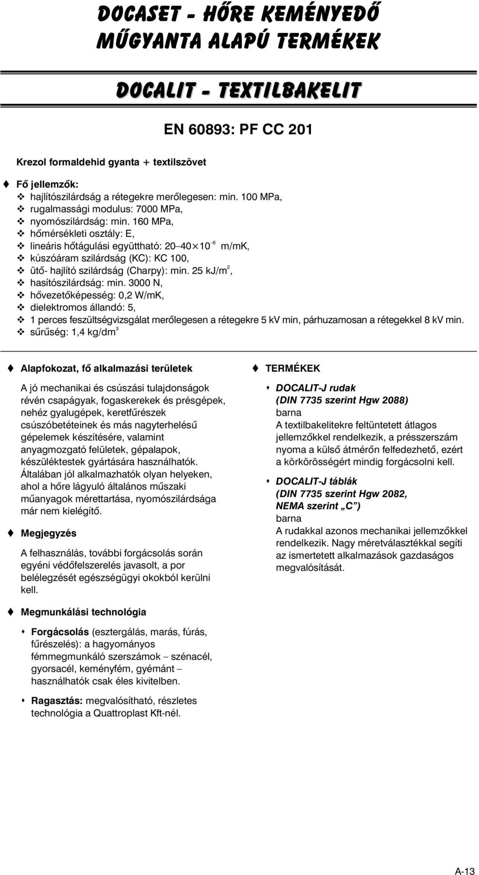 160 MPa, hômérsékleti osztály: E, lineáris hôtágulási együttható: 20 40 10 6 m/mk, kúszóáram szilárdság (KC): KC 100, ütô hajlító szilárdság (Charpy): min. 25 kj/m 2, hasítószilárdság: min.